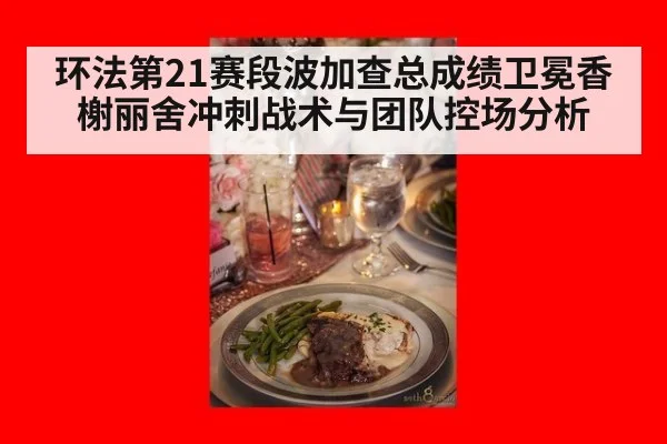 环法第21赛段波加查总成绩卫冕香榭丽舍冲刺战术与团队控场分析